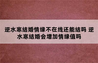 逆水寒结婚情缘不在线还能结吗 逆水寒结婚会增加情缘值吗